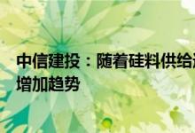 中信建投：随着硅料供给逐步放量光伏行业需求有望呈逐季增加趋势
