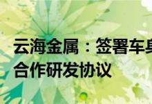 云海金属：签署车身一体化结构件压铸用材料合作研发协议