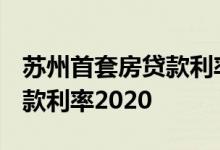 苏州首套房贷款利率多少2021 苏州首套房贷款利率2020