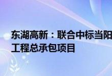 东湖高新：联合中标当阳市城市提质改造工程投资人+EPC工程总承包项目