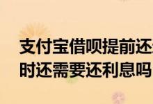 支付宝借呗提前还还用利息吗 支付宝借呗按时还需要还利息吗