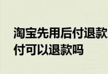 淘宝先用后付退款后会不会扣费 淘宝先用后付可以退款吗