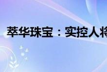 萃华珠宝：实控人将变更为陈思伟股票复牌