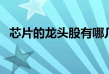 芯片的龙头股有哪几个 芯片龙头股有哪些 