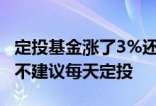 定投基金涨了3%还要定投吗 定投基金为什么不建议每天定投