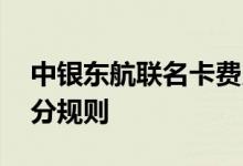 中银东航联名卡费用说明 中银东航联名卡积分规则