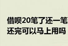 借呗20笔了还一笔还能再借吗 借呗超过20笔还完可以马上用吗
