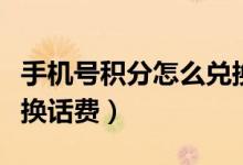 手机号积分怎么兑换商品（手机号积分怎么兑换话费）