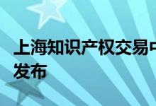 上海知识产权交易中心完成上海首批许可信息发布