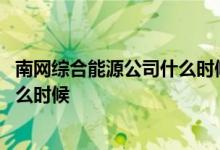 南网综合能源公司什么时候上市 南网综合能源上市时间是什么时候 
