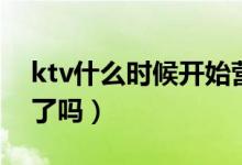 ktv什么时候开始营业（6月份可以正式恢复了吗）