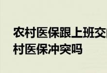 农村医保跟上班交的医保冲突吗 好医保和农村医保冲突吗