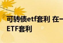 可转债etf套利 在一二级市场上如何进行债券ETF套利