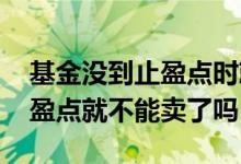 基金没到止盈点时就一直买吗 买基金没设止盈点就不能卖了吗