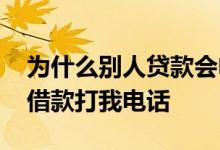 为什么别人贷款会电话打到我这 为什么别人借款打我电话