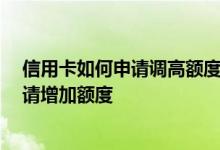 信用卡如何申请调高额度 我的信用卡是普通信用卡 怎样申请增加额度
