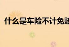 什么是车险不计免赔率险，买车险注意哪些