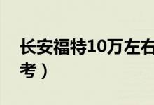 长安福特10万左右车（推荐这几款给大家参考）