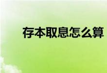 存本取息怎么算 存本取息怎么取利息