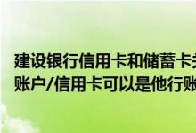 建设银行信用卡和储蓄卡关联吗 建设银行：客户绑定的储蓄账户/信用卡可以是他行账户吗