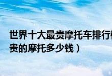 世界十大最贵摩托车排行榜（全球顶级摩托车排名世界上最贵的摩托多少钱）