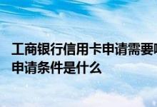 工商银行信用卡申请需要哪些条件 咨询一下工商银行信用卡申请条件是什么
