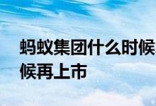 蚂蚁集团什么时候才能上市 蚂蚁集团什么时候再上市