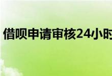 借呗申请审核24小时 借呗审核24小时能过吗