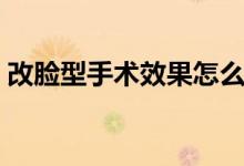 改脸型手术效果怎么样（改脸型手术多少钱）