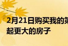 2月21日购买我的第一套房子如何帮助我买得起更大的房子