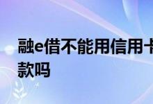 融e借不能用信用卡吗 融e借没有信用卡会下款吗