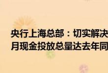 央行上海总部：切实解决银行网点“排长队”问题6月上半月现金投放总量达去年同期4倍