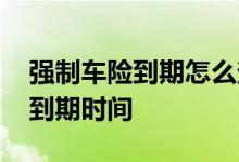 强制车险到期怎么查询 在哪里可以查询车险到期时间