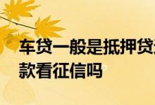 车贷一般是抵押贷还是信用贷 全额车抵押贷款看征信吗