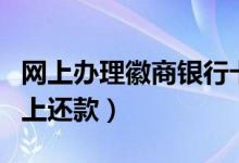 网上办理徽商银行卡（徽商银行信用卡如何网上还款）
