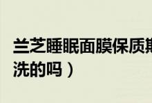 兰芝睡眠面膜保质期多长（兰芝睡眠面膜是免洗的吗）