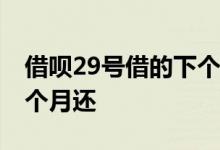 借呗29号借的下个月几号还 借呗几号借款下个月还