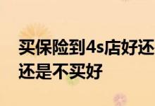 买保险到4s店好还是在保险公司买 买保险好还是不买好