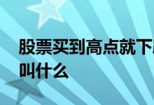 股票买到高点就下跌了怎么办 股票买到高点叫什么