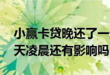 小赢卡贷晚还了一天上征信吗 小赢卡贷第二天凌晨还有影响吗