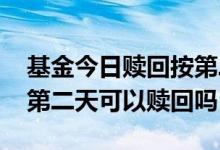 基金今日赎回按第二天的净值算吗 购买基金第二天可以赎回吗