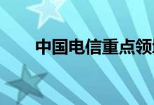 中国电信重点领域战略布局初步完成