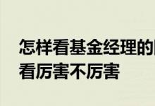 怎样看基金经理的团队和实力 基金经理怎么看厉害不厉害