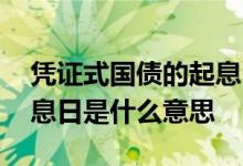 凭证式国债的起息日和到期日 凭证式国债起息日是什么意思