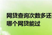 网贷查询次数多还能贷什么网贷 查询次数多哪个网贷能过