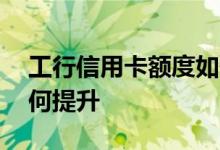 工行信用卡额度如何变化 工行信用卡额度如何提升