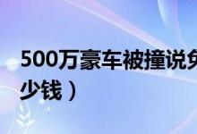 500万豪车被撞说免赔（最便宜的法拉利要多少钱）