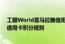 工银World喜马拉雅信用卡费用说明 工银World喜马拉雅信用卡积分规则