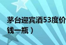 茅台迎宾酒53度价格表（2021年市场价多少钱一瓶）