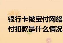 银行卡被宝付网络科技公司扣款 银行卡被宝付扣款是什么情况